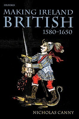 Making Ireland British, 1580-1650 by Nicholas Canny