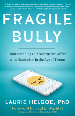 Fragile Bully: Understanding Our Destructive Affair with Narcissism in the Age of Trump by Laurie Helgoe