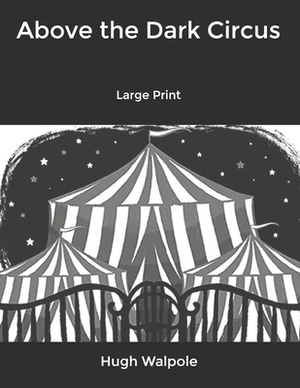 Above the Dark Circus: Large Print by Hugh Walpole