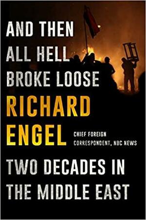 And Then All Hell Broke Loose: Two Decades in the Middle East by Richard Engel