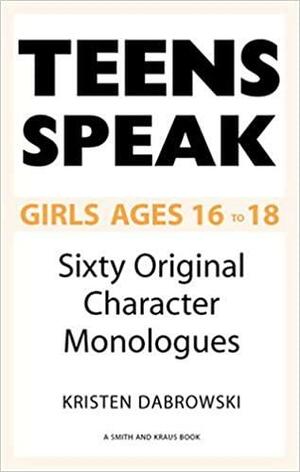 Teens Speak, Girls Ages 16-18: Sixty Original Character Monologues by Kristen Dabrowski