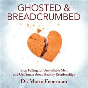 Ghosted and Breadcrumbed: Stop Falling for Unavailable Men and Get Smart about Healthy Relationships by Marni Feuerman