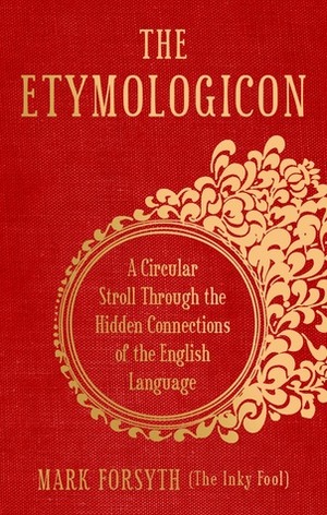 The Etymologicon: A Circular Stroll through the Hidden Connections of the English Language by Mark Forsyth