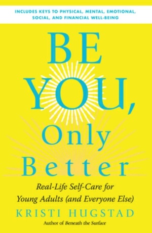 Be You Only Better:Real-Life Self-care for Young Adults (and Everyone Else) by Kristi Hugstad