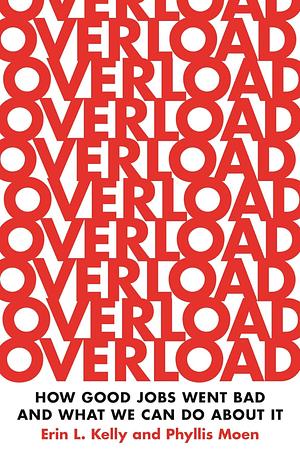 Overload: How Good Jobs Went Bad and What We Can Do about It by Erin L Kelly, Phyllis Moen