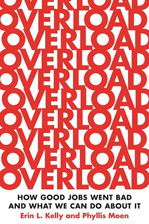 Overload: How Good Jobs Went Bad and What We Can Do about It by Phyllis Moen, Erin L Kelly