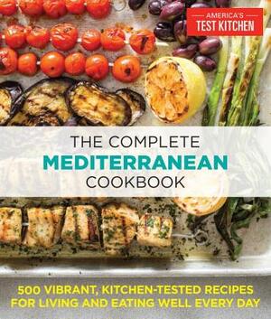 The Complete Mediterranean Cookbook: 500 Vibrant, Kitchen-Tested Recipes for Living and Eating Well Every Day by 