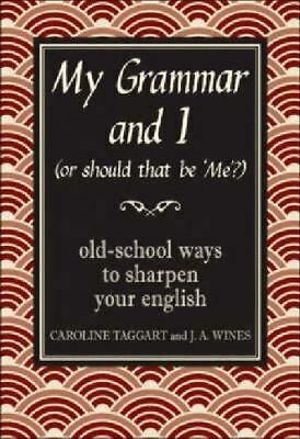 My Grammar and I (Or Should That Be 'Me'?): Old School Ways to Sharpen Your English by Caroline Taggart