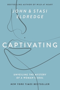 Captivating: Unveiling the Mystery of a Woman's Soul by John Eldredge, Stasi Eldredge