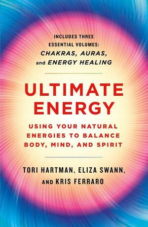 Ultimate Energy: Using Your Natural Energies to Balance Body, Mind, and Spirit: Three Books in One by Tori Hartman, Eliza Swann, Kris Ferraro