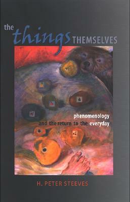 The Things Themselves: Phenomenology and the Return to the Everyday by H. Peter Steeves