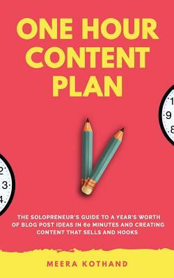 The One Hour Content Plan: The Solopreneur's Guide to a Year's Worth of Blog Post Ideas in 60 Minutes and Creating Content That Hooks and Sells by Meera Kothand