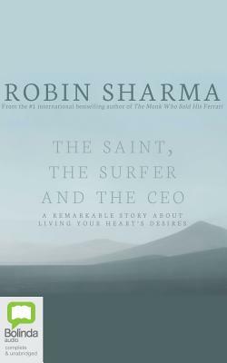 The Saint, the Surfer and the CEO: A Remarkable Story about Living Your Heart's Desires by Robin S. Sharma