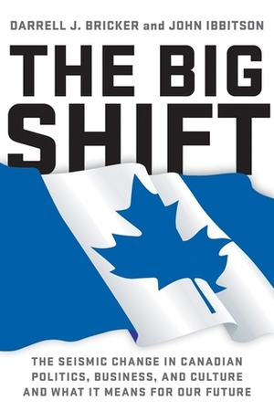 The Big Shift: The Seismic Change in Canadian Politics, Business, and Culture and What It Means for Our Future by Darrell Bricker, John Ibbitson