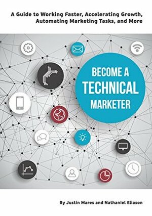 Become a Technical Marketer: A Guide to Working Faster, Accelerating Growth, Automating Marketing Tasks, and More by Justin Mares, Nathaniel Eliason, Noah Kagan