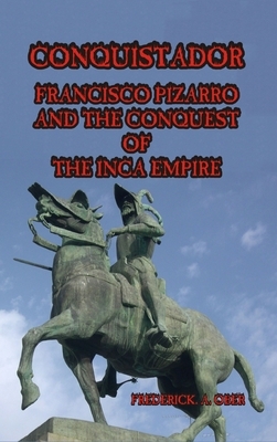 Conquistador: Francisco Pizarro and the Conquest of the Inca Empire by Frederick A. Ober