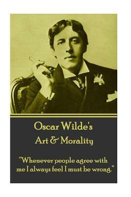 Oscar Wilde - Art & Morality: "whenever People Agree with Me I Always Feel I Must Be Wrong." by Oscar Wilde