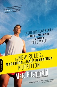 The New Rules of Marathon and Half-Marathon Nutrition: A Cutting-Edge Plan to Fuel Your Body Beyond the Wall by Matt Fitzgerald