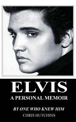 Elvis A Personal Memoir by Chris Hutchins