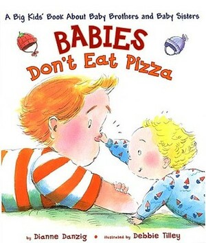 Babies Don't Eat Pizza: A Big Kids' Book About Baby Brothers and Baby Sisters by Dianne Danzig, Debbie Tilley