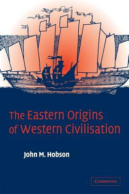 The Eastern Origins of Western Civilisation by John M. Hobson