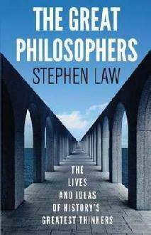 The Great Philosophers: The Lives and Ideas of History's Greatest Thinkers by Stephen Law
