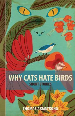 Why Cats Hate Birds: Short Stories by Tom Armstrong