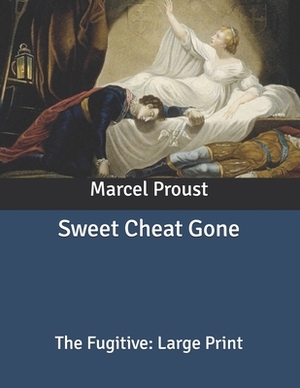 Sweet Cheat Gone: The Fugitive: Large Print by Marcel Proust