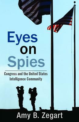 Eyes on Spies, Volume 603: Congress and the United States Intelligence Community by Amy B. Zegart