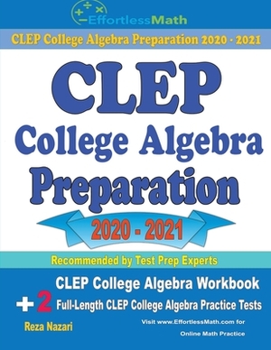 CLEP College Algebra Preparation 2020 - 2021: CLEP College Algebra Workbook + 2 Full-Length CLEP College Algebra Practice Tests by Reza Nazari