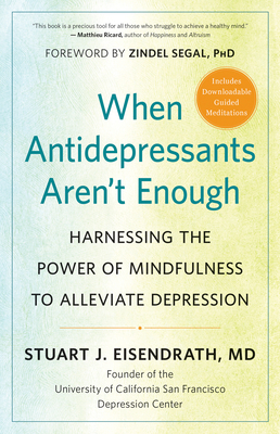 When Antidepressants Aren't Enough: Harnessing the Power of Mindfulness to Alleviate Depression by Stuart J. Eisendrath