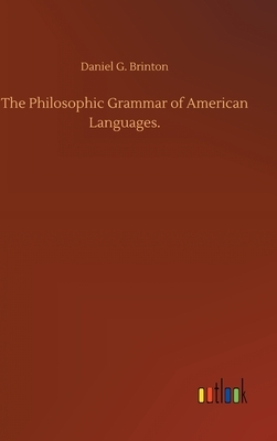 The Philosophic Grammar of American Languages. by Daniel G. Brinton