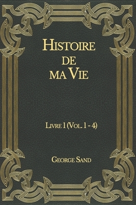 Histoire de ma Vie: Livre 1 (Vol. 1 - 4) by George Sand