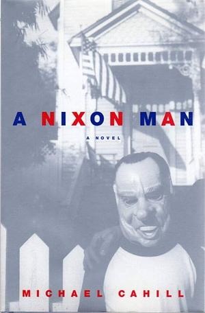 A Nixon Man: A Novel by Michael Cahill