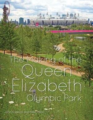 The Making of the Queen Elizabeth Olympic Park by John C. Hopkins, Peter Neal