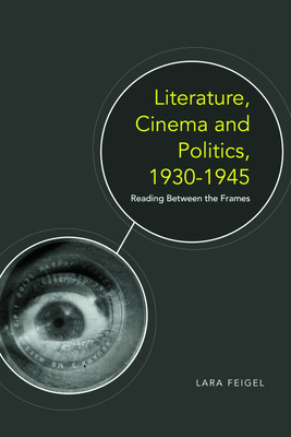 Literature, Cinema and Politics 1930-1945: Reading Between the Frames by Lara Feigel