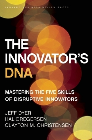 The Innovator's DNA: Mastering the Five Skills of Disruptive Innovators by Hal B. Gregersen, Clayton M. Christensen, Jeffrey H. Dyer