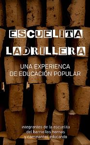 Escuelita Ladrillera. Una experencia de educación popular by Integrantes de La Escuelita del barrio Los Hornos y Caminantes Educando