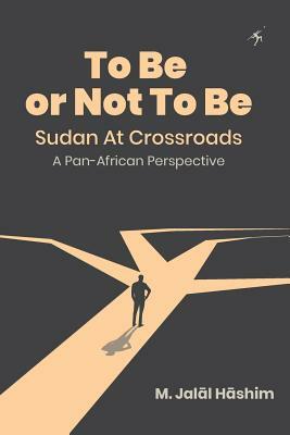 To Be or Not To Be: Sudan at Crossroads: A Pan-African Perspective by M. Jal&#257;l H&#257;shim