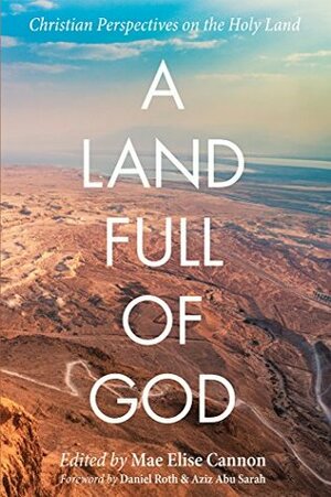 A Land Full of God: Christian Perspectives on the Holy Land by Mae Elise Cannon, Aziz Abu Sarah, Daniel Roth