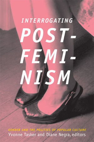 Interrogating Postfeminism: Gender and the Politics of Popular Culture by Yvonne Tasker