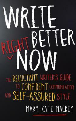 Write Better Right Now: The Reluctant Writer's Guide to Confident Communication and Self-Assured Style by Mary-Kate Mackey