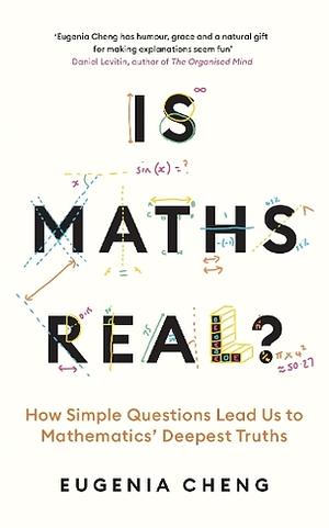 Is Maths Real?: How Simple Questions Lead Us to Mathematics' Deepest Truths by Eugenia Cheng