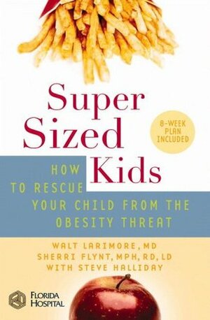 Supersized Kids: How to Rescue Your Child from the Obesity Threat by Walt Larimore, Sherri Flynt, Steve Halliday