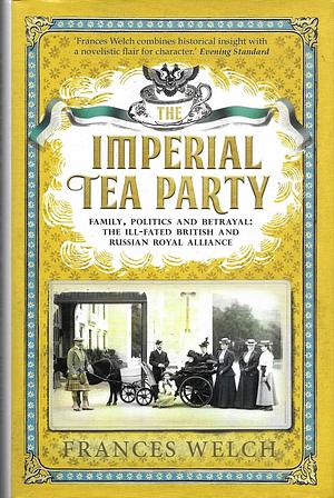 The Imperial Tea Party: Family, politics and betrayal – the ill-fated British and Russian royal alliance by Frances Welch