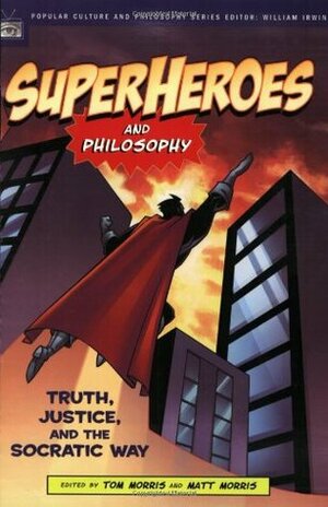 Superheroes and Philosophy: Truth, Justice, and the Socratic Way by William Irwin, Tom Morris