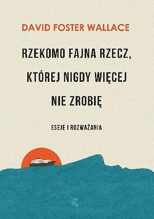 Rzekomo fajna rzecz, której nigdy więcej nie zrobię. Eseje i rozważania by David Foster Wallace