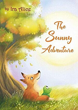 The Sunny Adventure: a story about true friendship (Animal World by Ira Alice Book 1) by Ira Alice, Nina Kutia, Elena Teplova