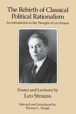 The Rebirth of Classical Political Rationalism: An Introduction to the Thought of Leo Strauss by Leo Strauss