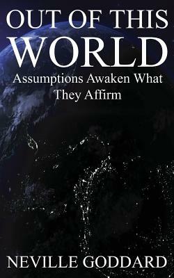 Out of This World: Assumptions awaken what they affirm (Includes bonus Lecture!) by Neville Goddard